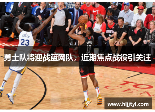 勇士队将迎战篮网队,近期焦点战役引关注