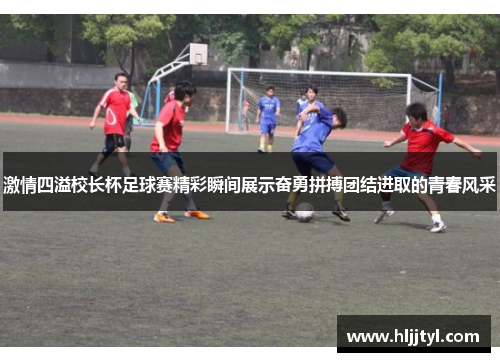 激情四溢校长杯足球赛精彩瞬间展示奋勇拼搏团结进取的青春风采
