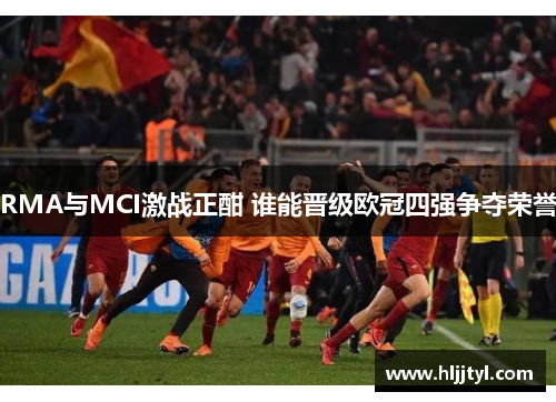 RMA与MCI激战正酣 谁能晋级欧冠四强争夺荣誉