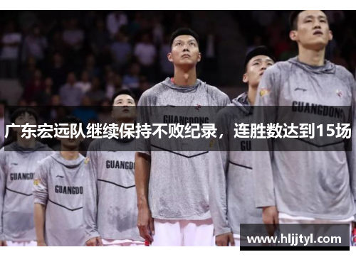 广东宏远队继续保持不败纪录，连胜数达到15场