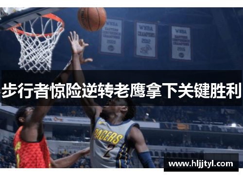 步行者惊险逆转老鹰拿下关键胜利