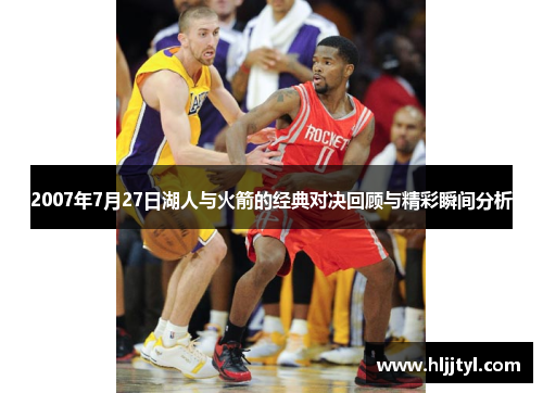 2007年7月27日湖人与火箭的经典对决回顾与精彩瞬间分析