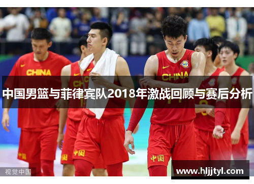 中国男篮与菲律宾队2018年激战回顾与赛后分析