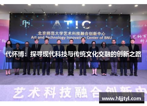 代怀博：探寻现代科技与传统文化交融的创新之路