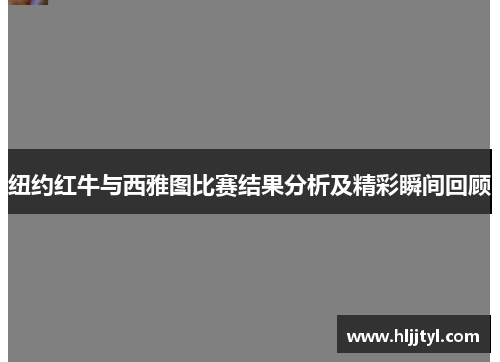 纽约红牛与西雅图比赛结果分析及精彩瞬间回顾