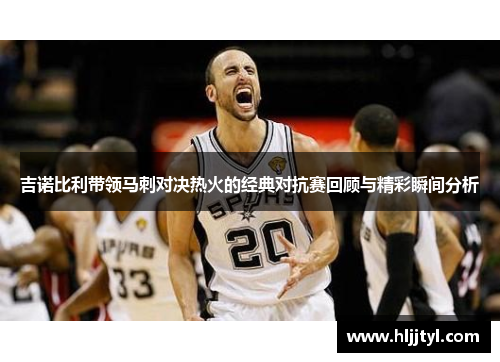 吉诺比利带领马刺对决热火的经典对抗赛回顾与精彩瞬间分析
