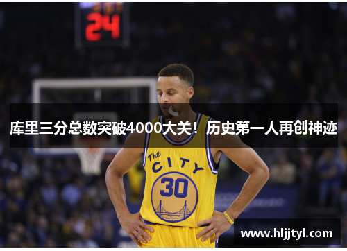 库里三分总数突破4000大关！历史第一人再创神迹