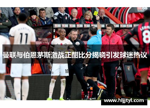 曼联与伯恩茅斯激战正酣比分揭晓引发球迷热议