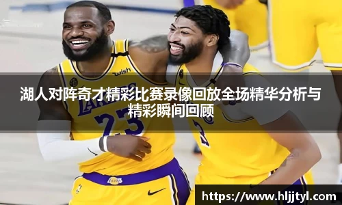 湖人对阵奇才精彩比赛录像回放全场精华分析与精彩瞬间回顾
