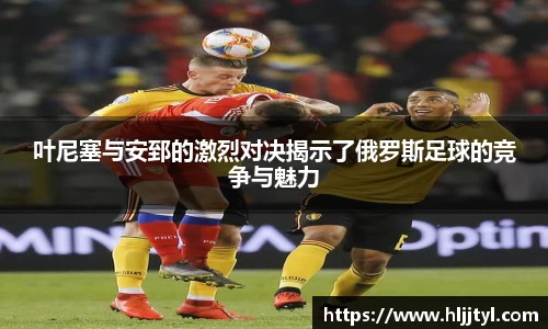叶尼塞与安郅的激烈对决揭示了俄罗斯足球的竞争与魅力