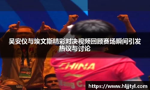 吴安仪与埃文斯精彩对决视频回顾赛场瞬间引发热议与讨论