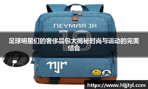 足球明星们的奢侈品包大揭秘时尚与运动的完美结合