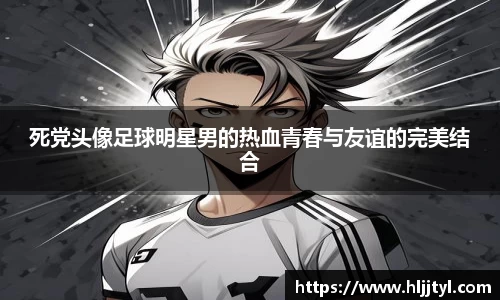 死党头像足球明星男的热血青春与友谊的完美结合