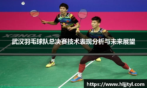 武汉羽毛球队总决赛技术表现分析与未来展望