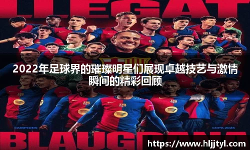 2022年足球界的璀璨明星们展现卓越技艺与激情瞬间的精彩回顾