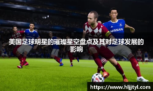 美国足球明星的璀璨星空盘点及其对足球发展的影响
